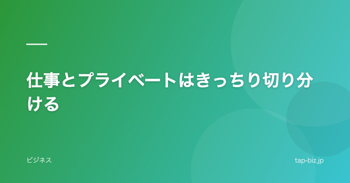 仕事とプライベートはきっちり切り分ける