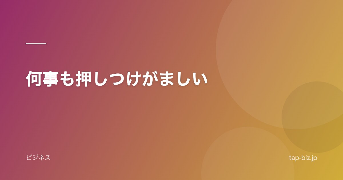 何事も押しつけがましい