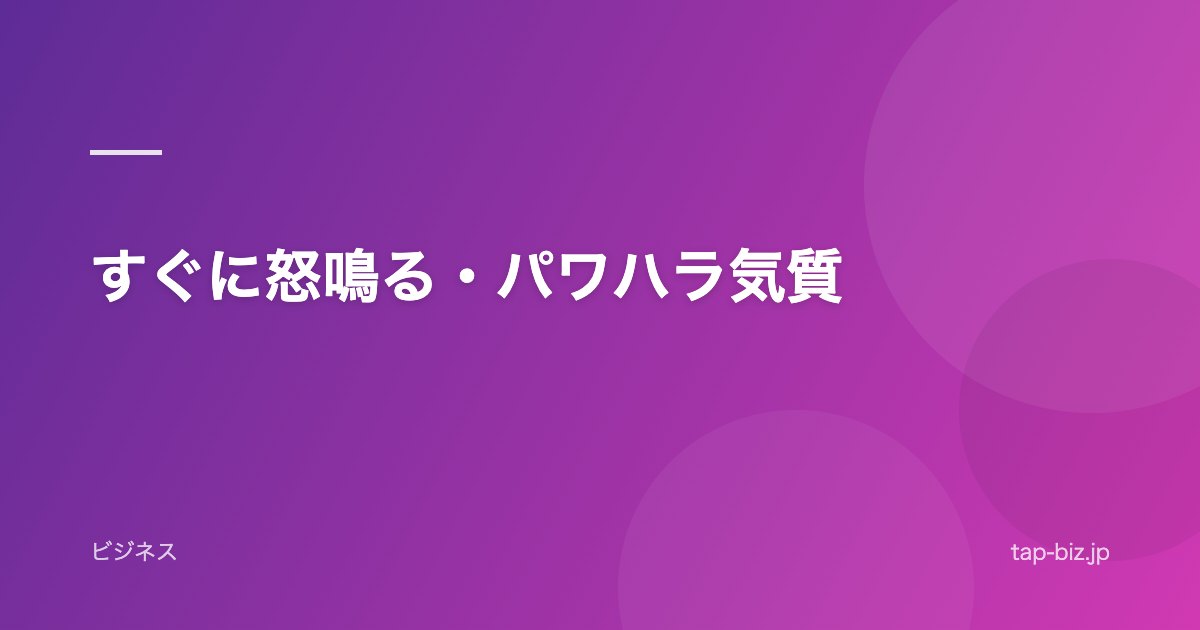 すぐに怒鳴る・パワハラ気質