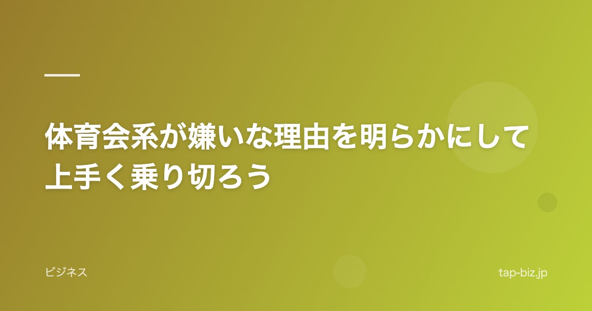体育会系が嫌いな理由を明らかにして上手く乗り切ろう