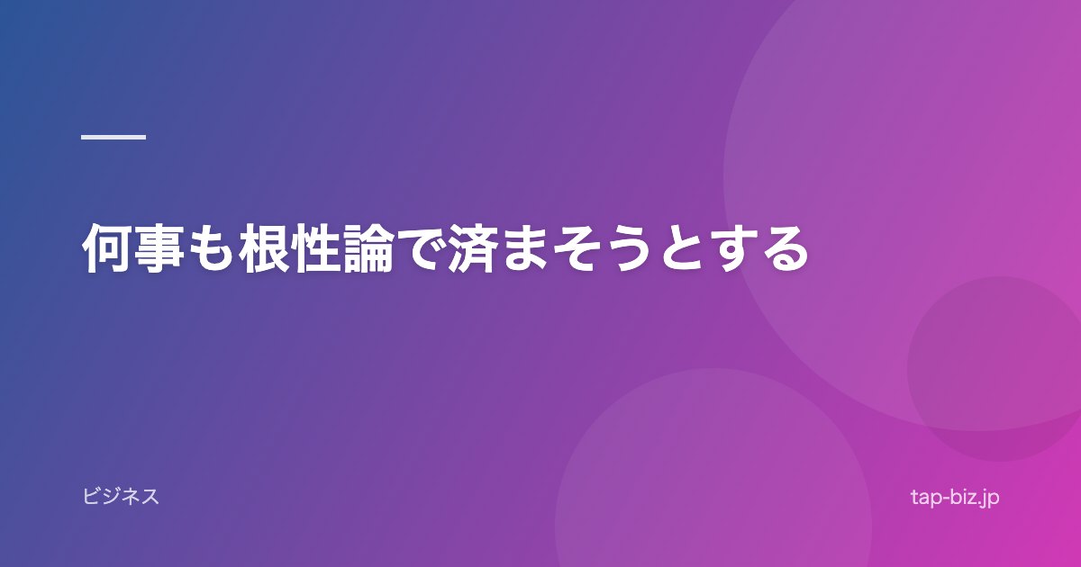 何事も根性論で済まそうとする
