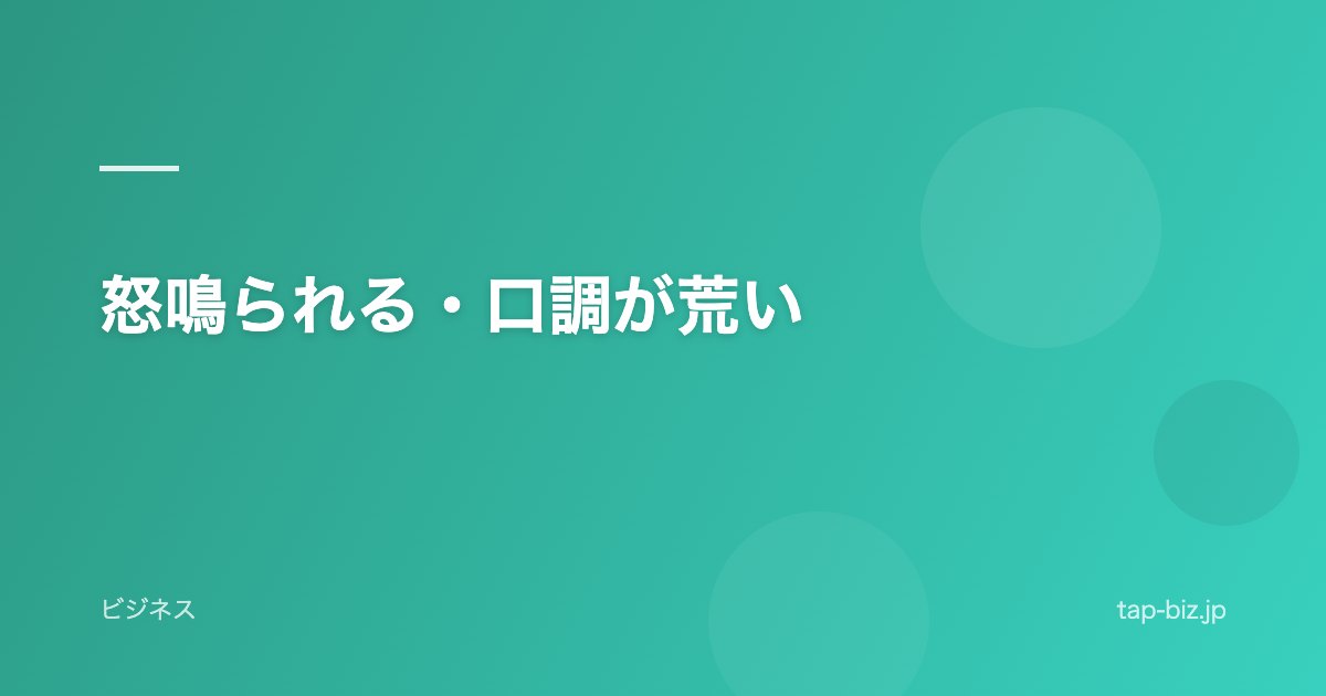 怒鳴られる・口調が荒い
