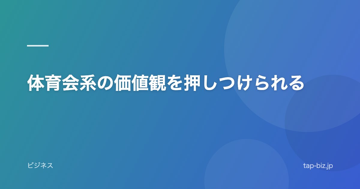 体育会系の価値観を押しつけられる