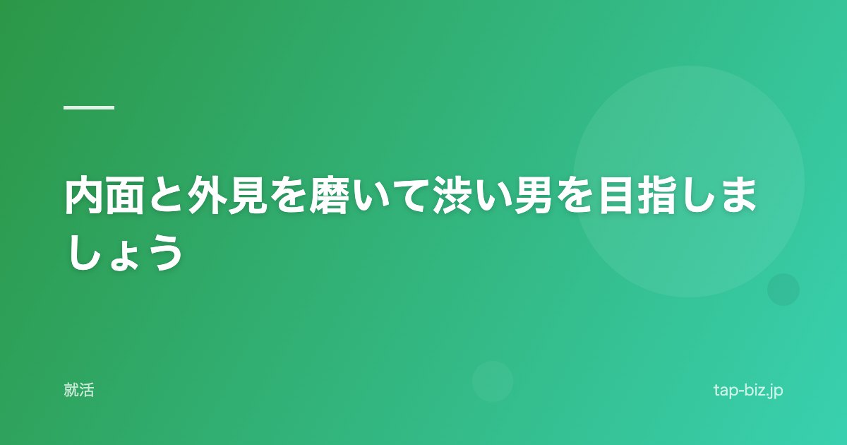内面と外見を磨いて渋い男を目指しましょう