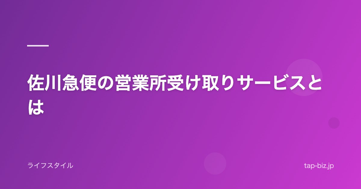 佐川急便の営業所受け取りサービスとは