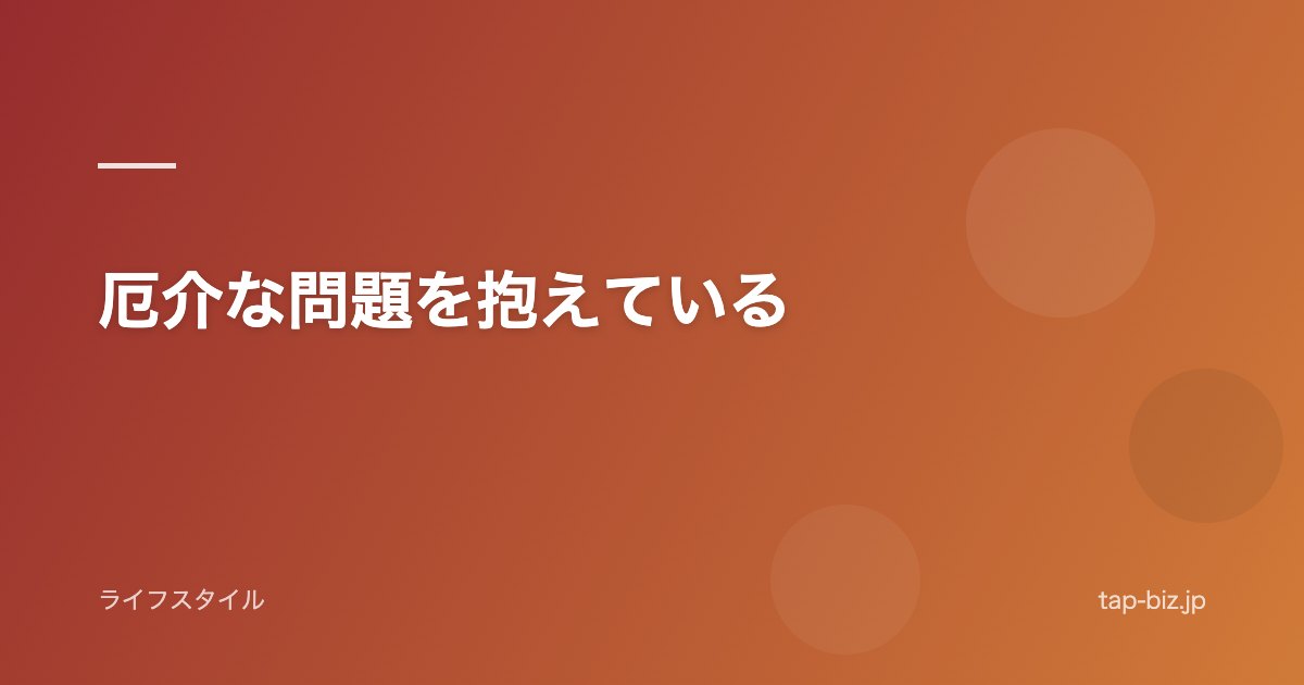厄介な問題を抱えている