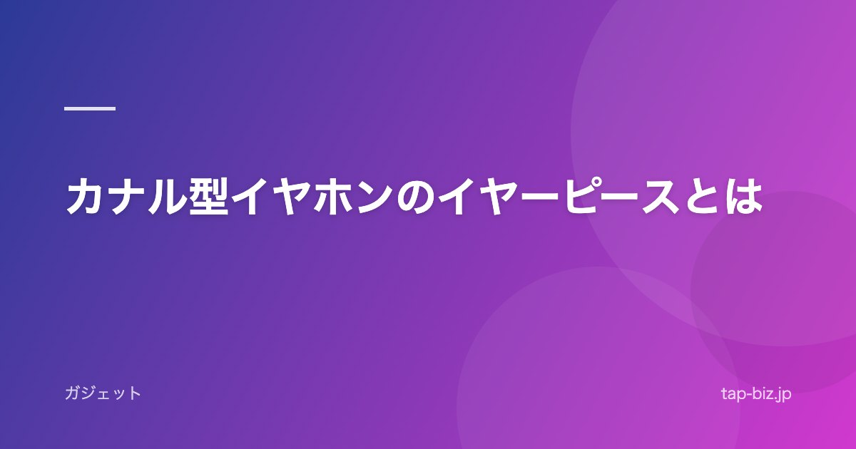 カナル型イヤホンのイヤーピースとは