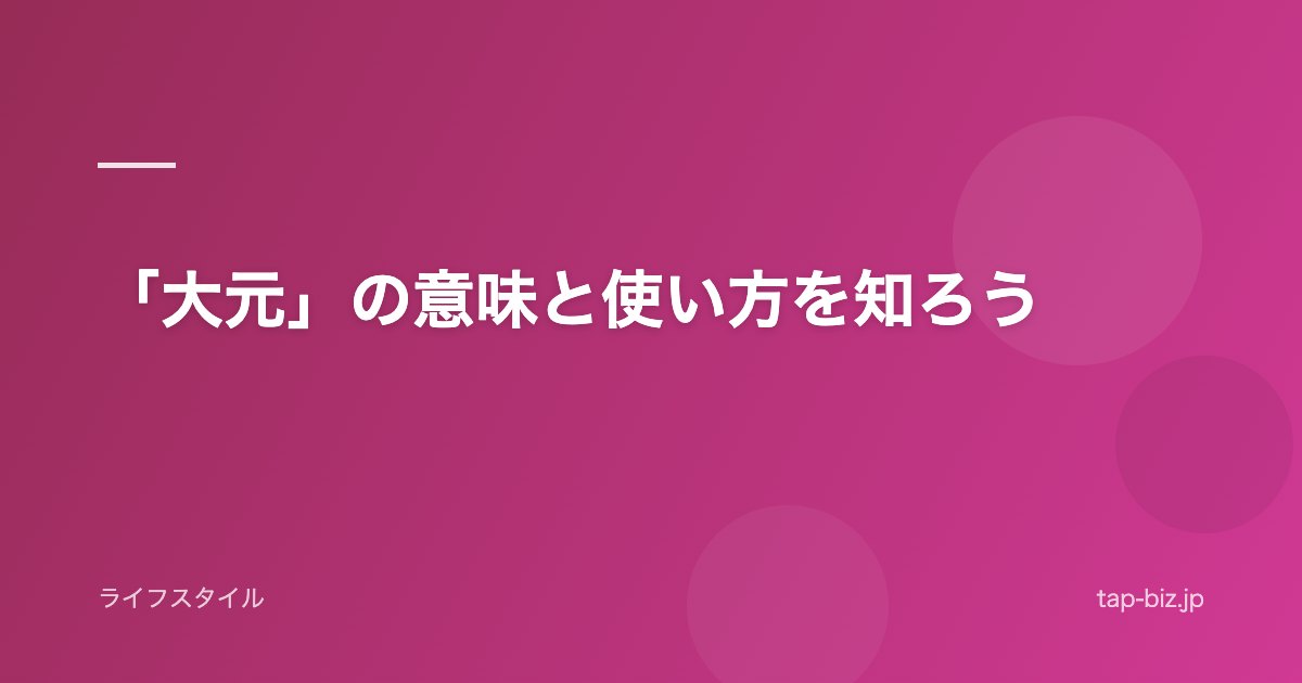 「大元」の意味と使い方を知ろう