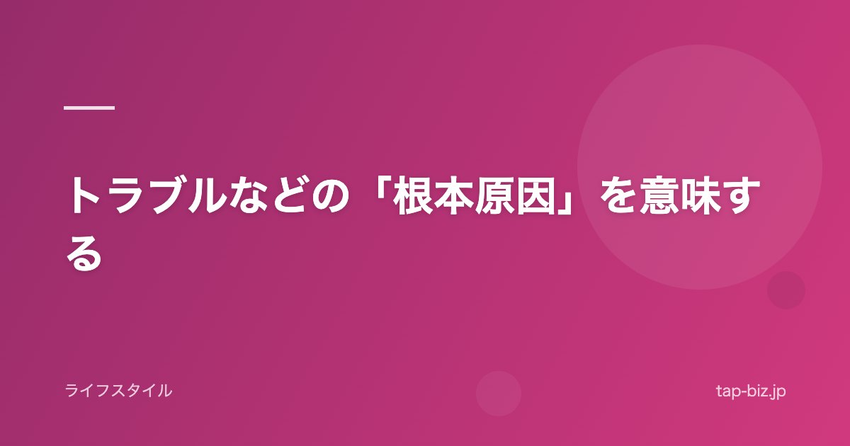 トラブルなどの「根本原因」を意味する