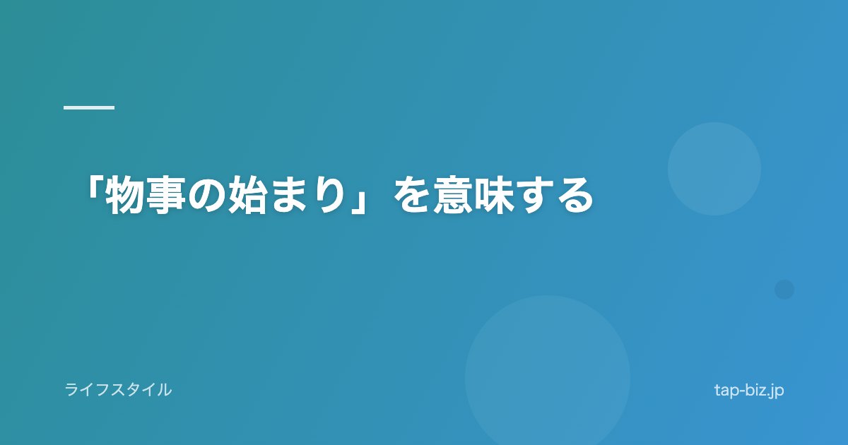 「物事の始まり」を意味する