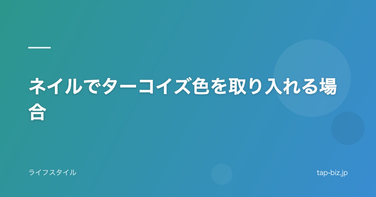 ネイルでターコイズ色を取り入れる場合