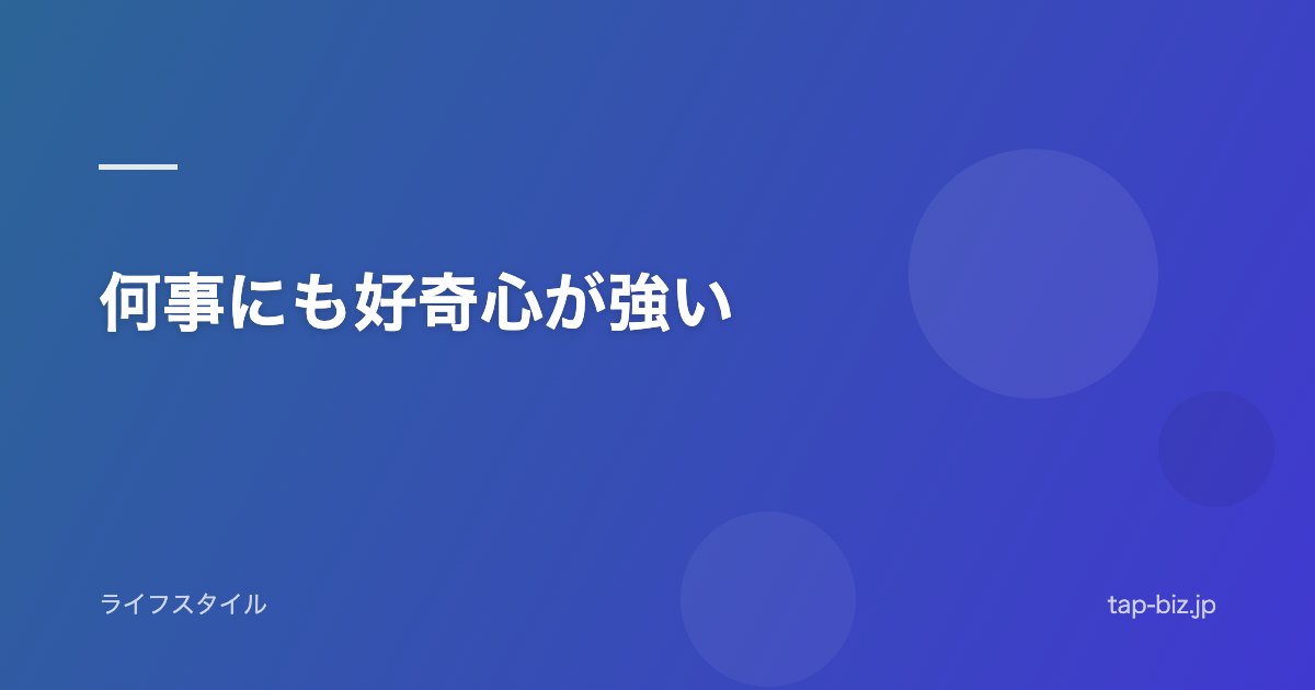 何事にも好奇心が強い