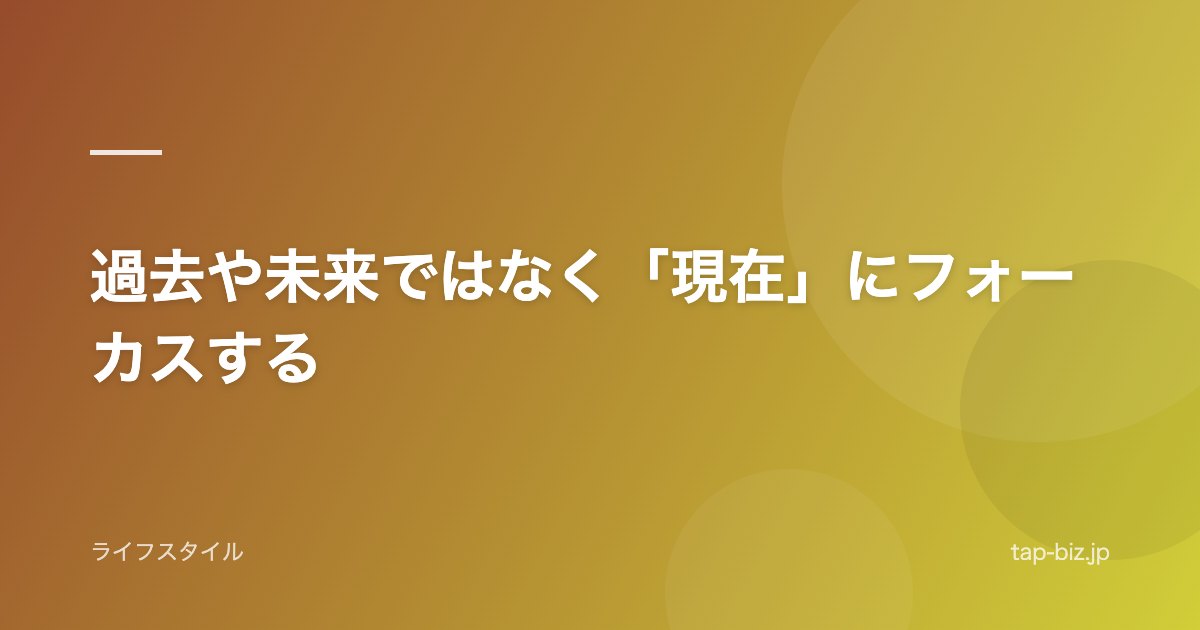 過去や未来ではなく「現在」にフォーカスする