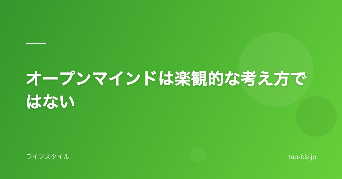 オープンマインドは楽観的な考え方ではない