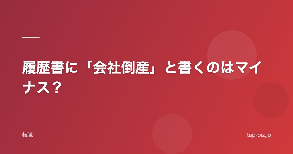 履歴書に「会社倒産」と書くのはマイナス？