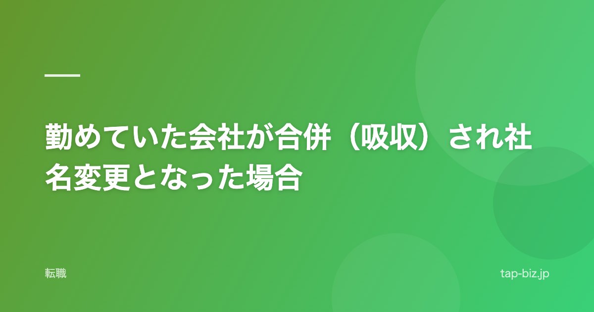 勤めていた会社が合併（吸収）され社名変更となった場合