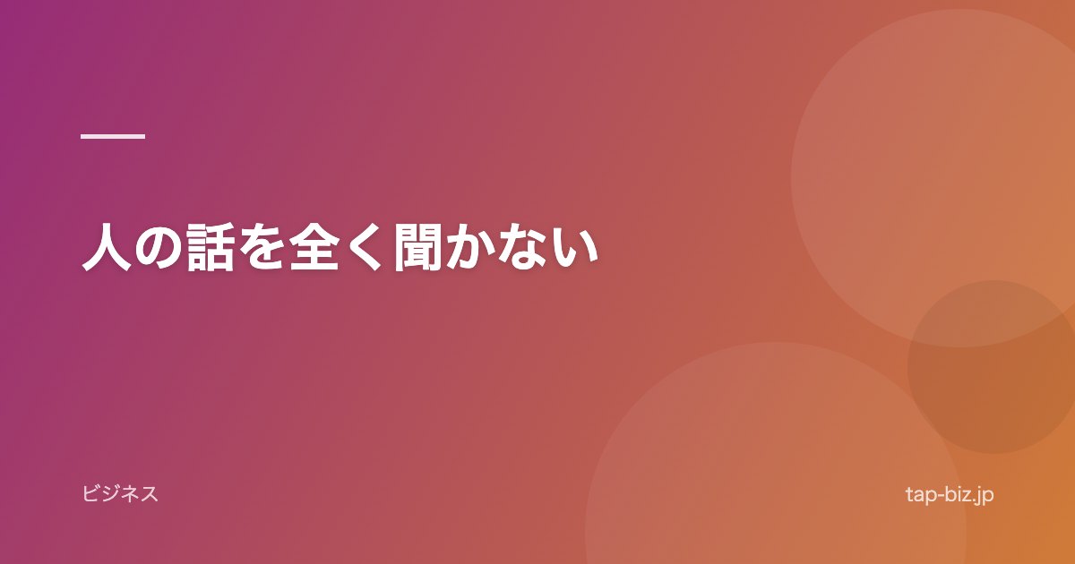 人の話を全く聞かない