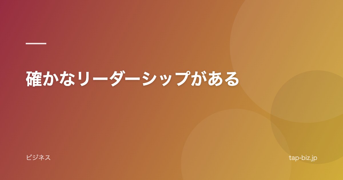 確かなリーダーシップがある