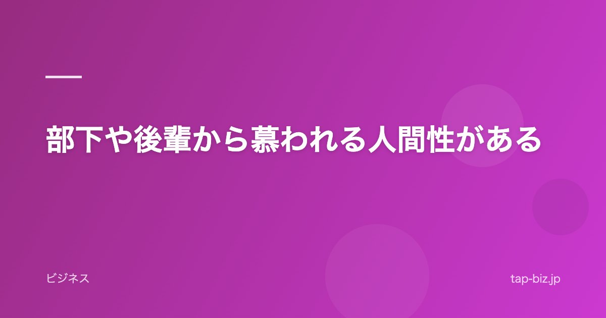 部下や後輩から慕われる人間性がある