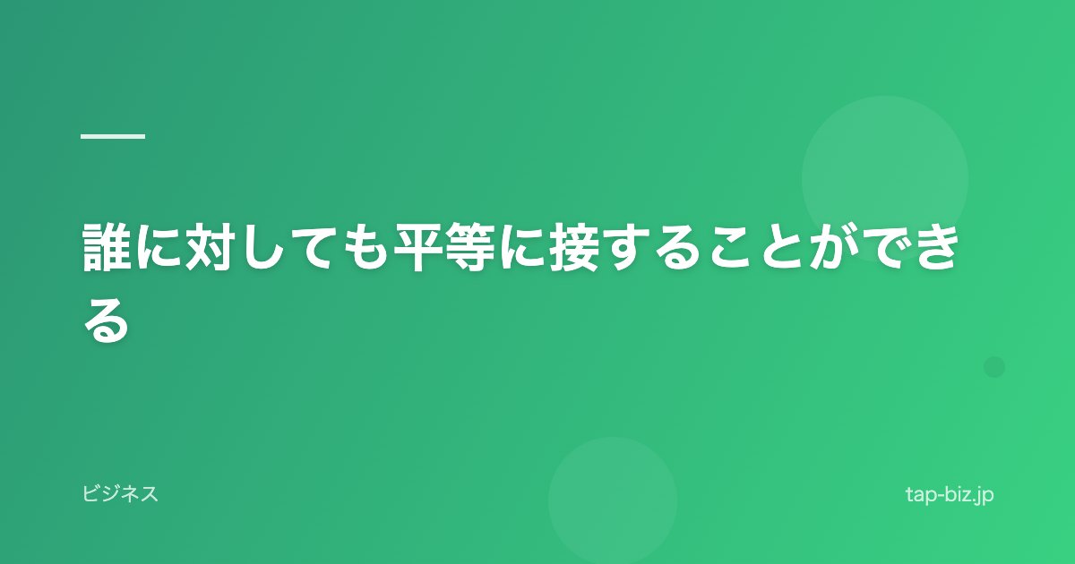 誰に対しても平等に接することができる