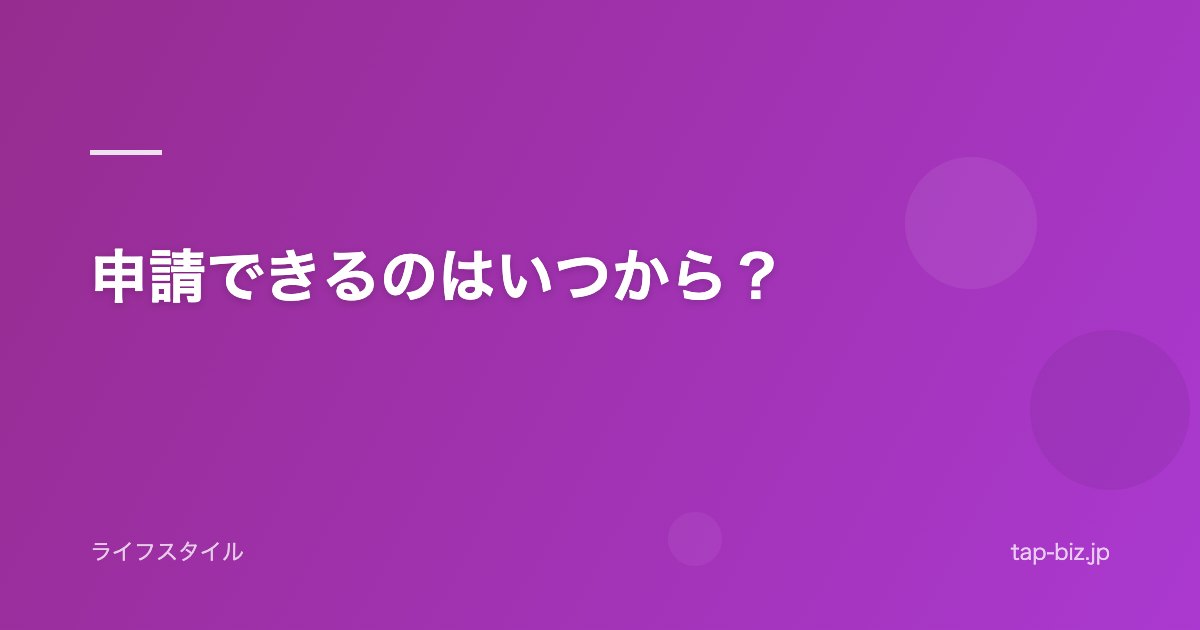 申請できるのはいつから？