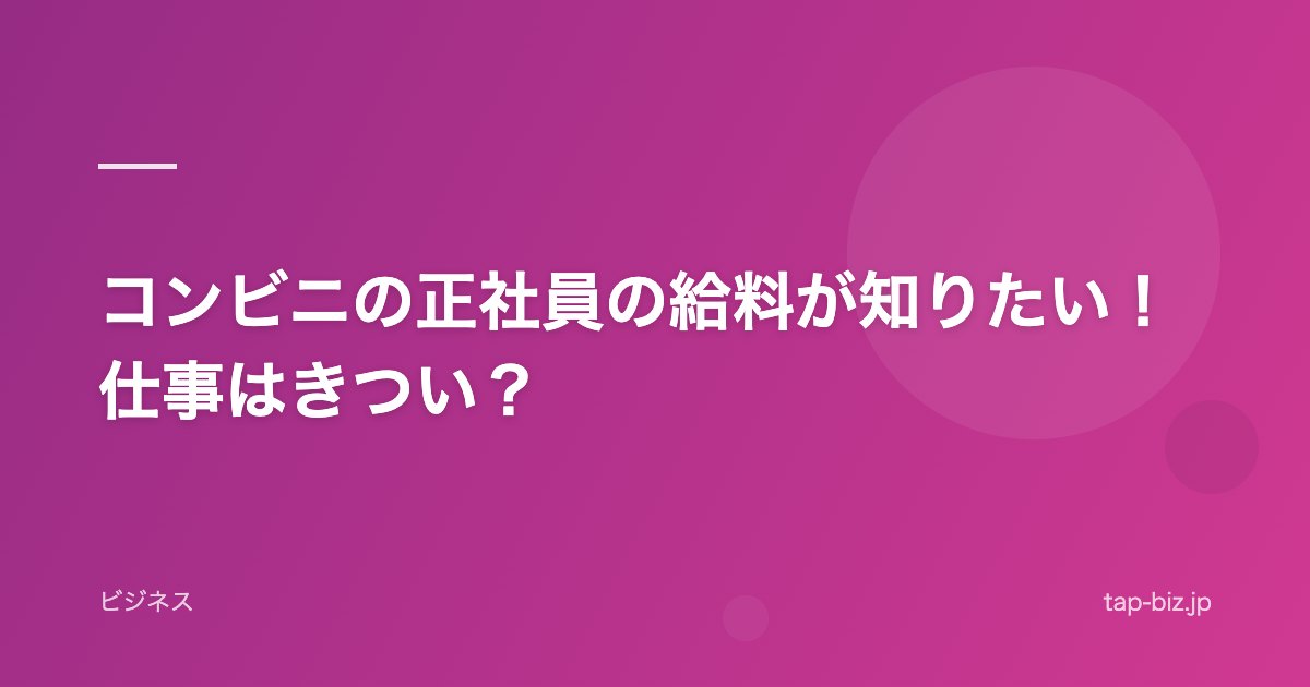 コンビニの正社員の給料が知りたい！仕事はきつい？