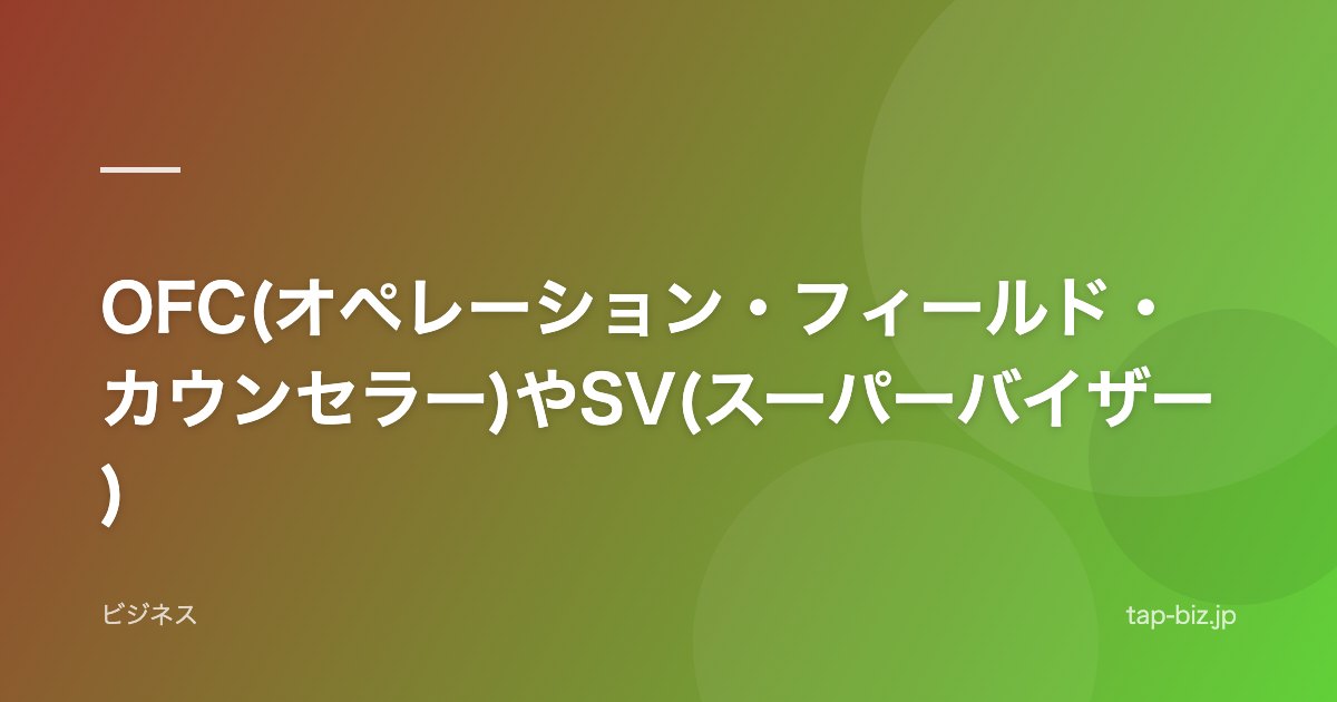 OFC(オペレーション・フィールド・カウンセラー)やSV(スーパーバイザー)