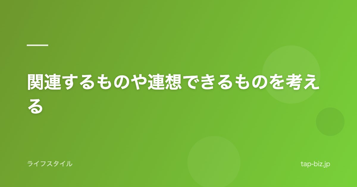 関連するものや連想できるものを考える