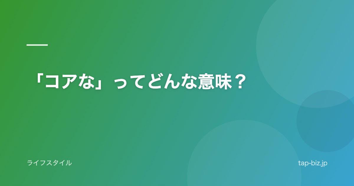 「コアな」ってどんな意味？