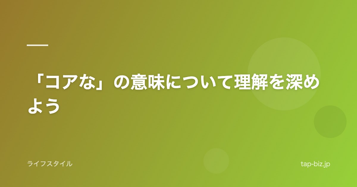 「コアな」の意味について理解を深めよう