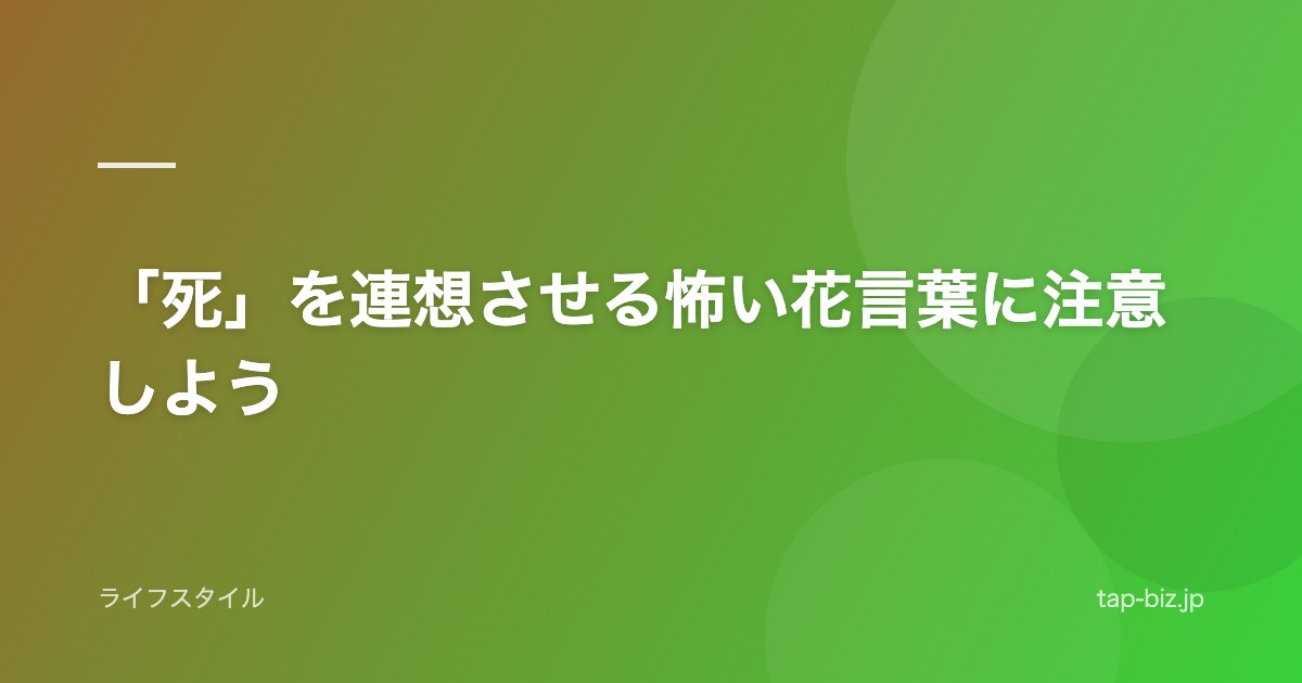 「死」を連想させる怖い花言葉に注意しよう
