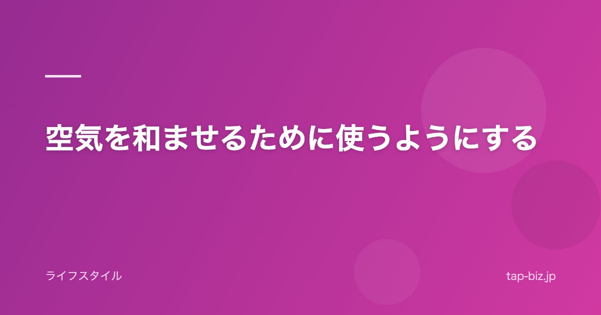 空気を和ませるために使うようにする