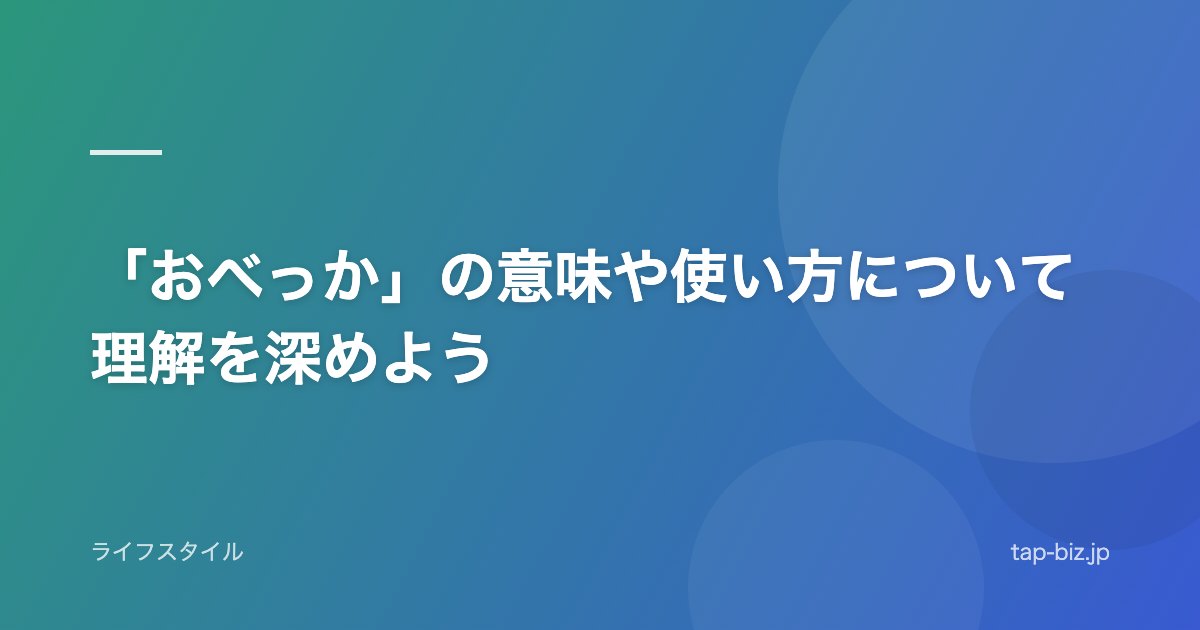 「おべっか」の意味や使い方について理解を深めよう