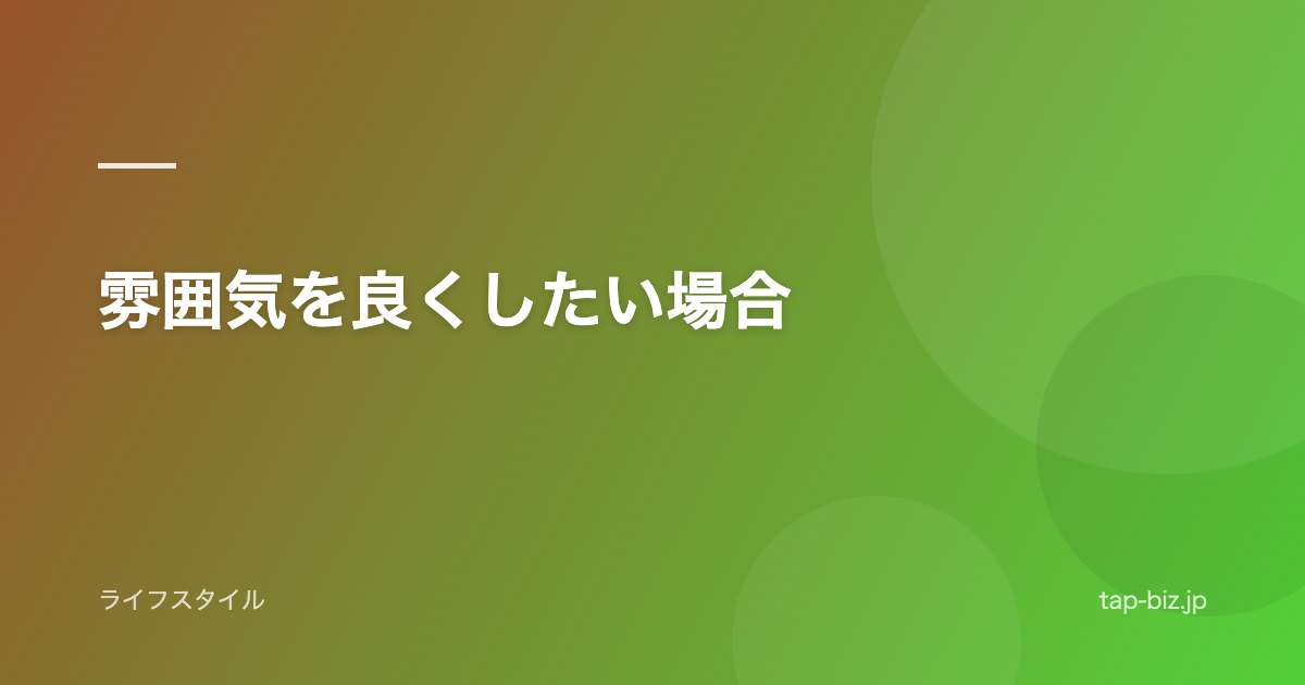 雰囲気を良くしたい場合