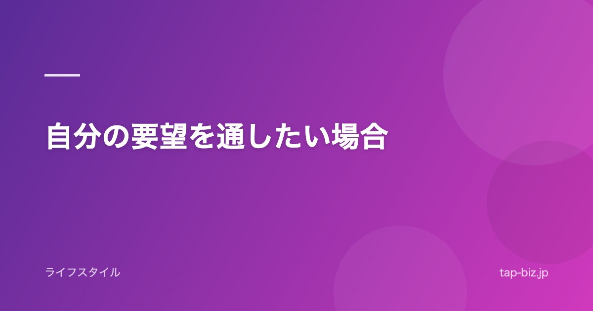 自分の要望を通したい場合