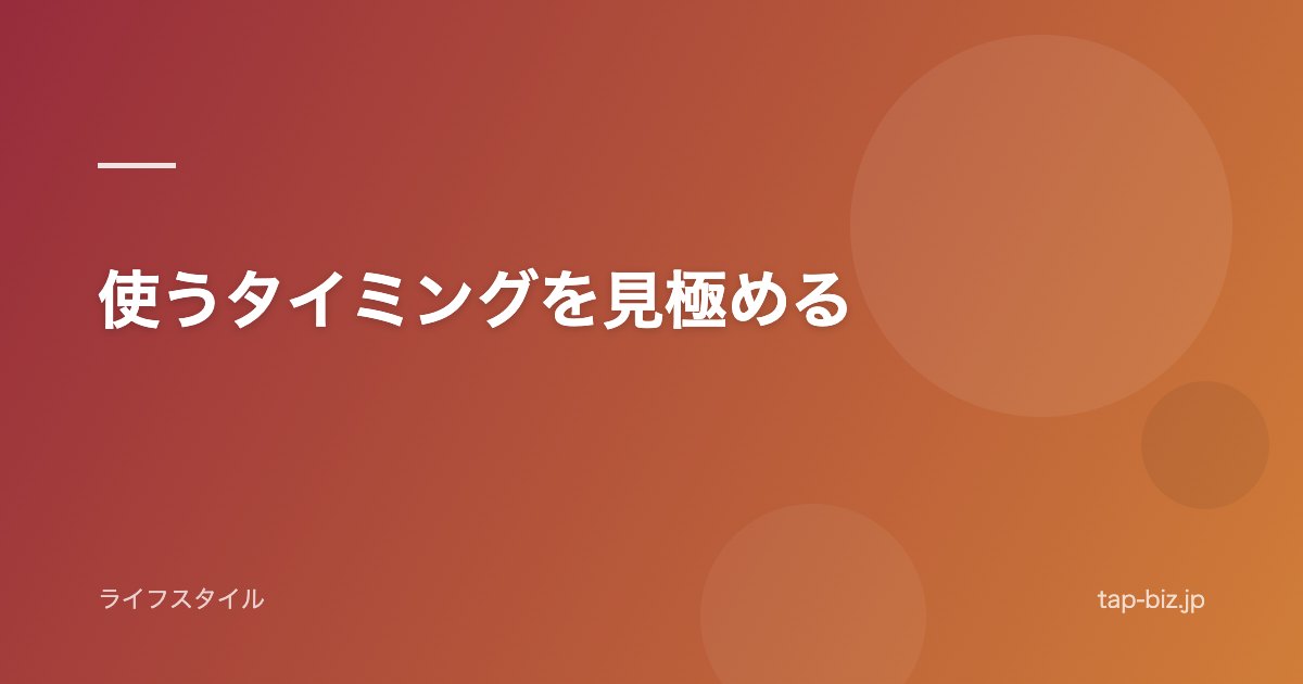 使うタイミングを見極める