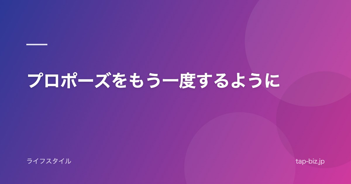 プロポーズをもう一度するように