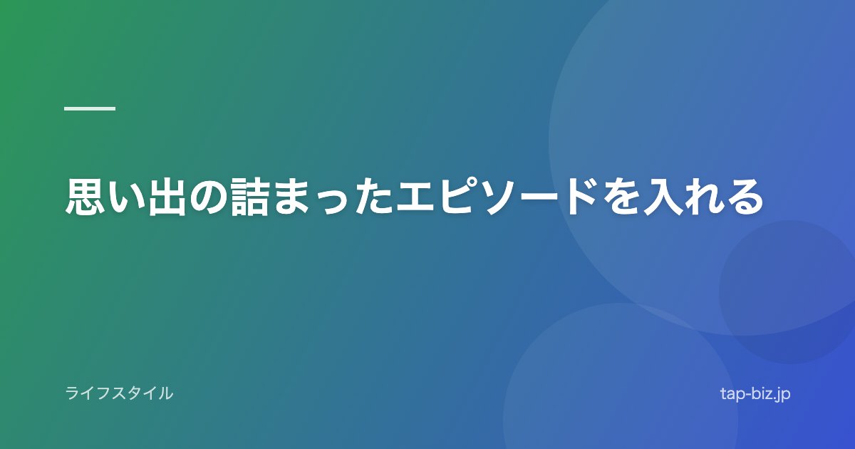 思い出の詰まったエピソードを入れる