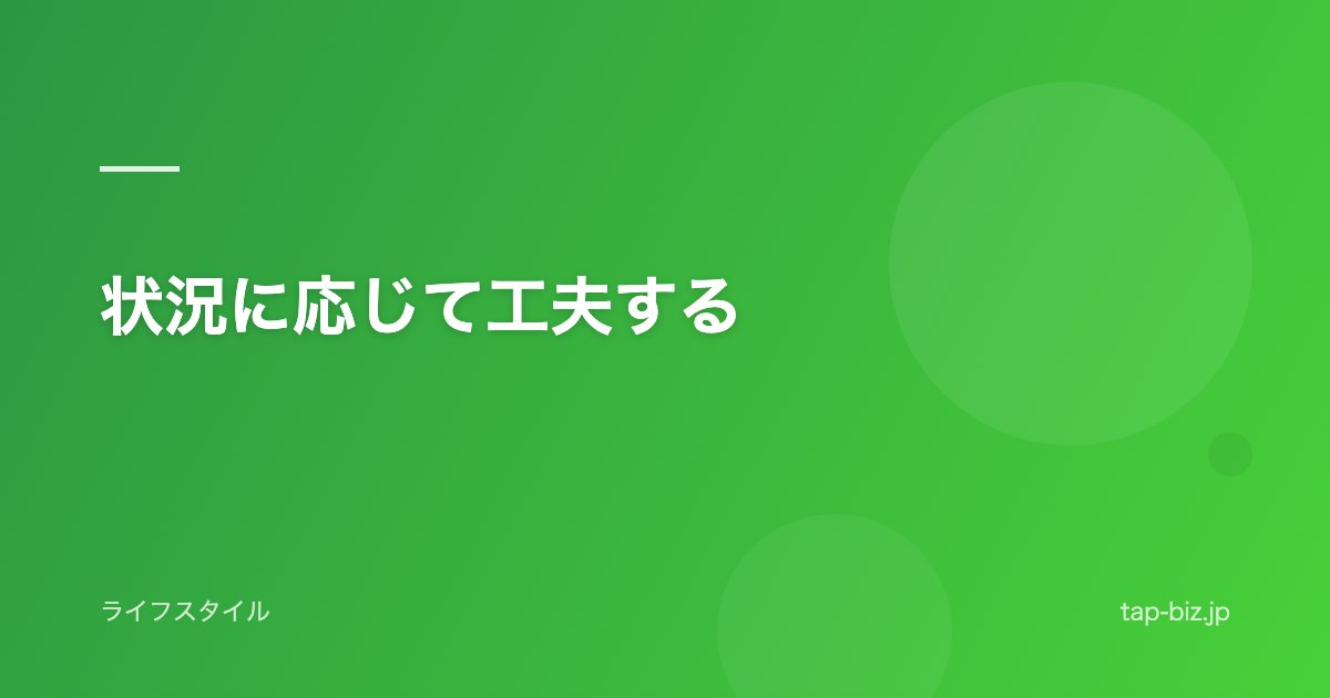 状況に応じて工夫する