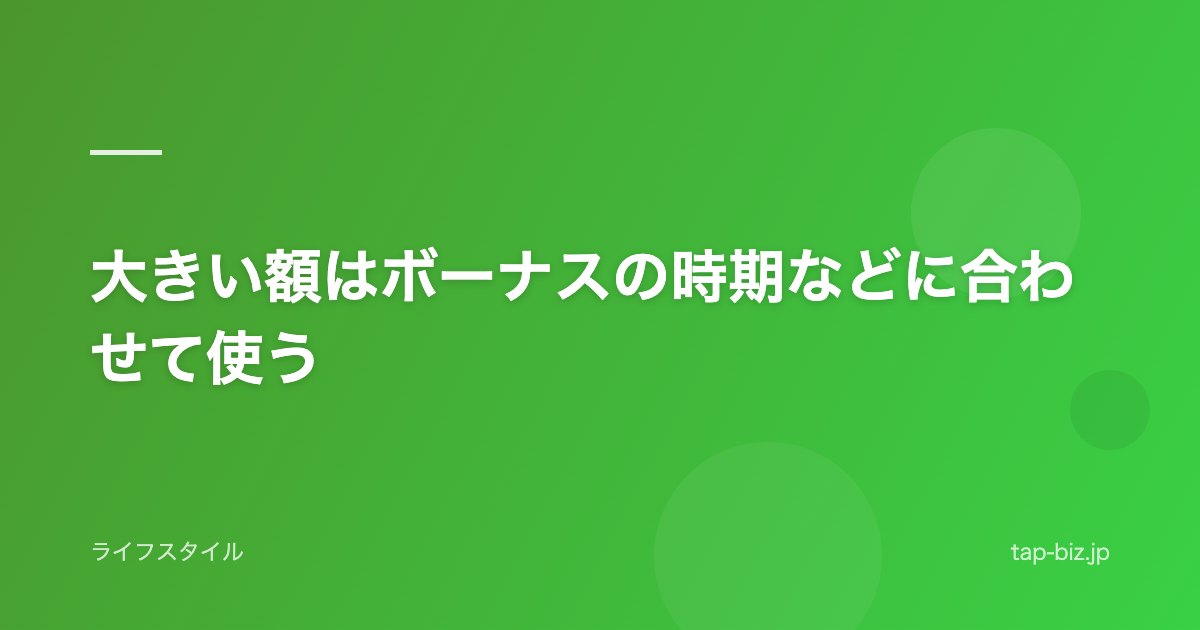大きい額はボーナスの時期などに合わせて使う