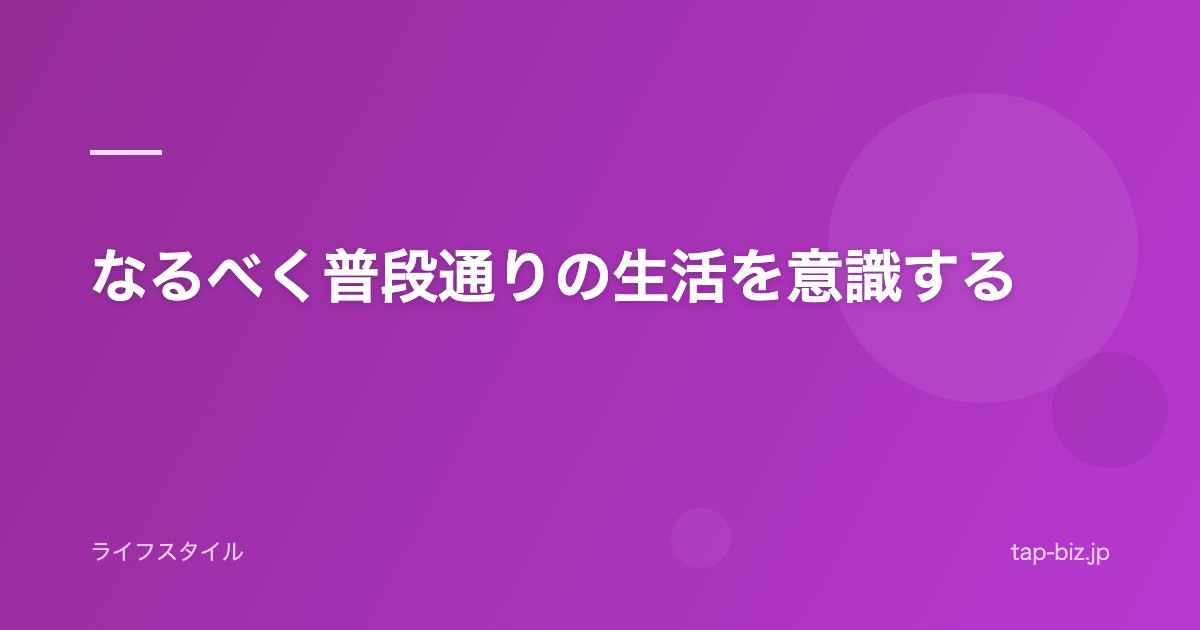 なるべく普段通りの生活を意識する