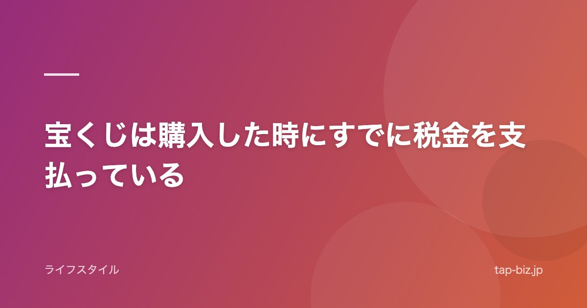 宝くじは購入した時にすでに税金を支払っている
