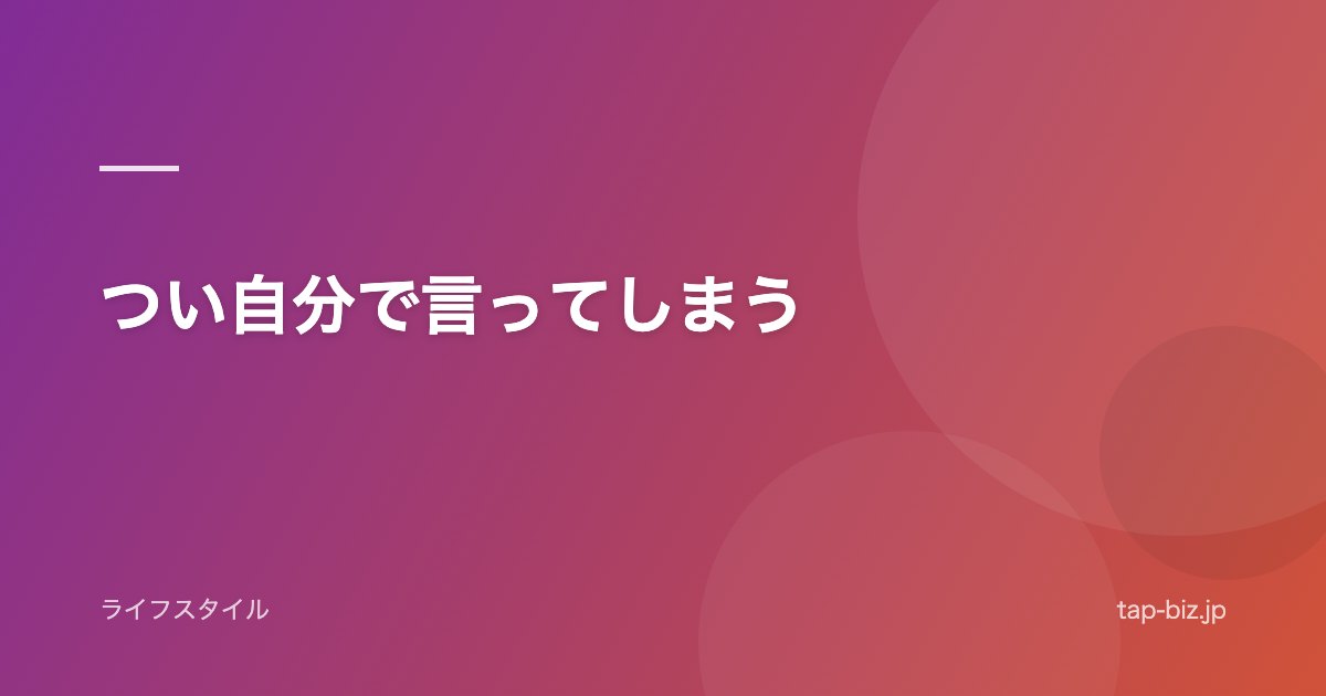 つい自分で言ってしまう