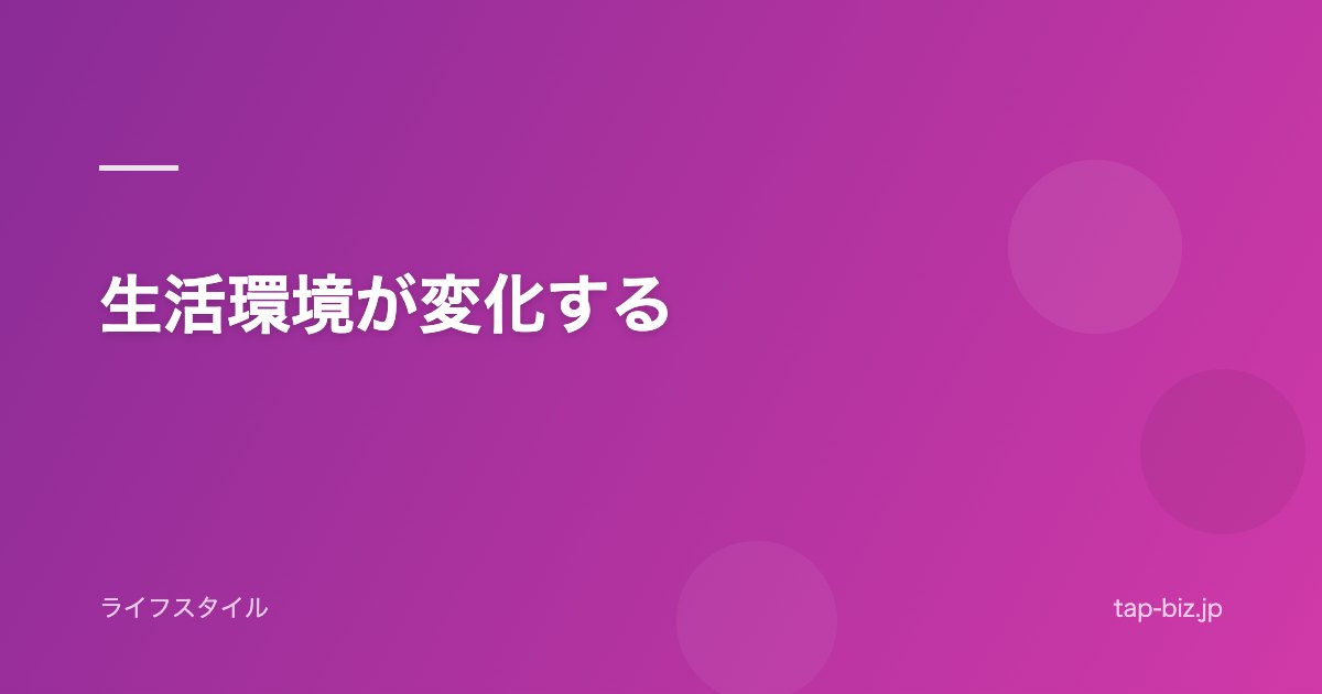 生活環境が変化する