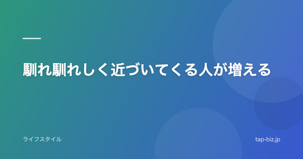 馴れ馴れしく近づいてくる人が増える