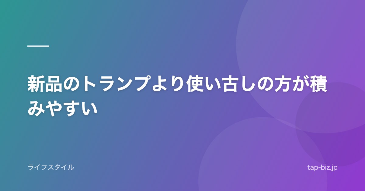 新品のトランプより使い古しの方が積みやすい