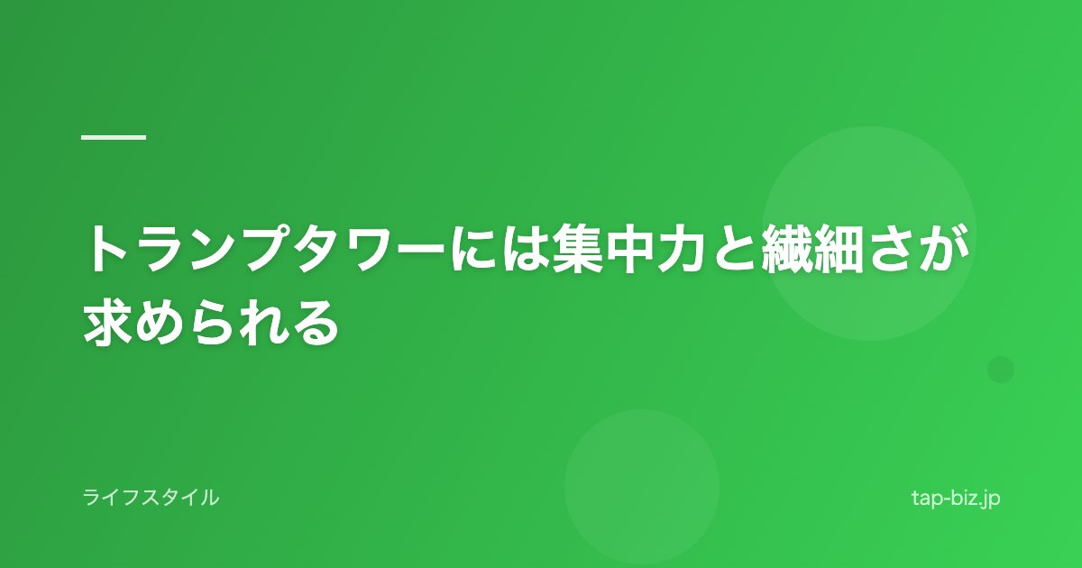 トランプタワーには集中力と繊細さが求められる