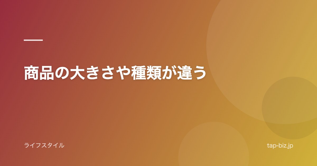 商品の大きさや種類が違う