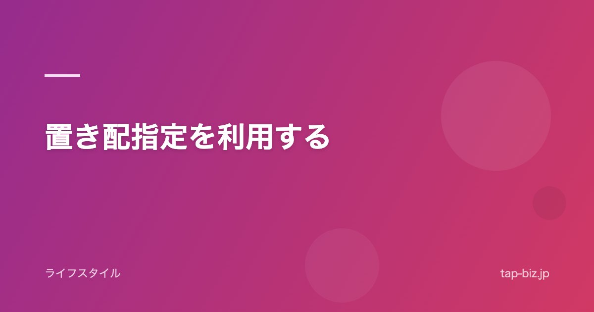 置き配指定を利用する
