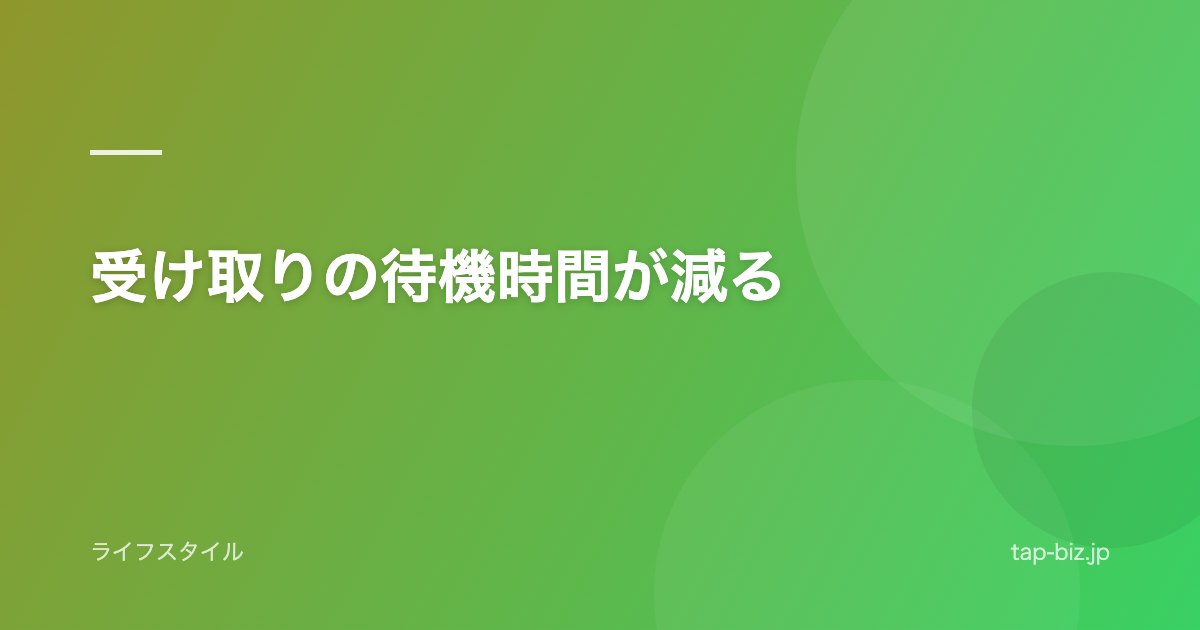 受け取りの待機時間が減る